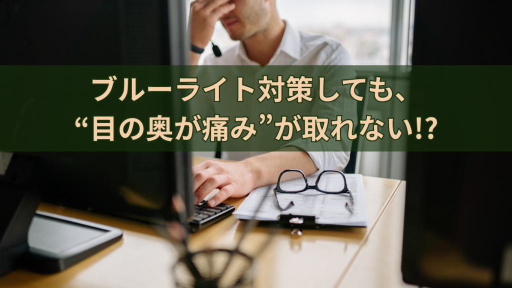 ブルーライト対策しても目の奥の痛みが取れない!?